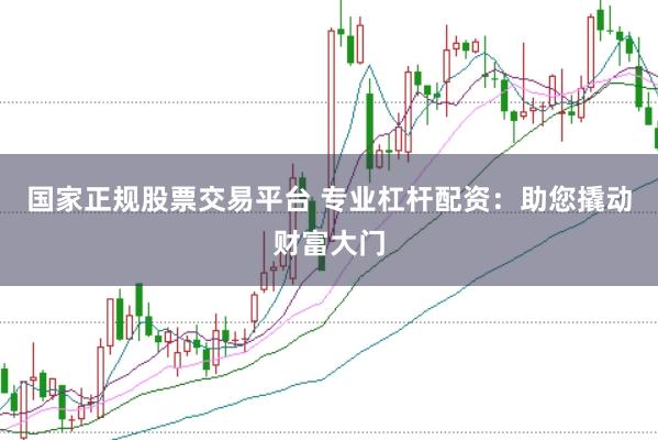 国家正规股票交易平台 专业杠杆配资：助您撬动财富大门