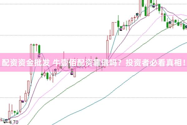 配资资金批发 牛壹佰配资靠谱吗？投资者必看真相！