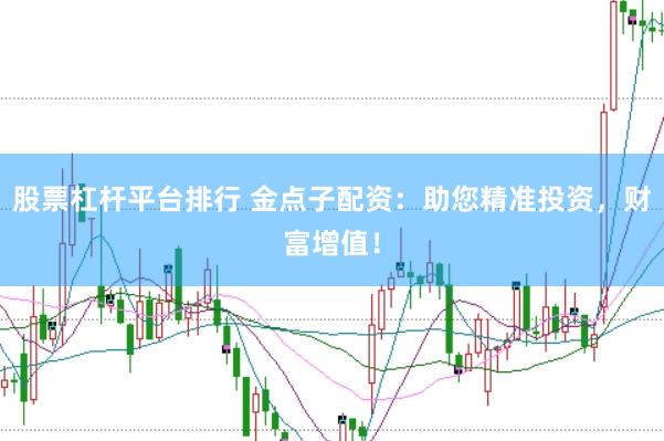 股票杠杆平台排行 金点子配资：助您精准投资，财富增值！