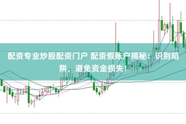 配资专业炒股配资门户 配资假账户揭秘：识别陷阱，避免资金损失！