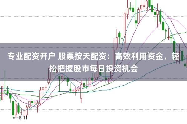 专业配资开户 股票按天配资：高效利用资金，轻松把握股市每日投资机会