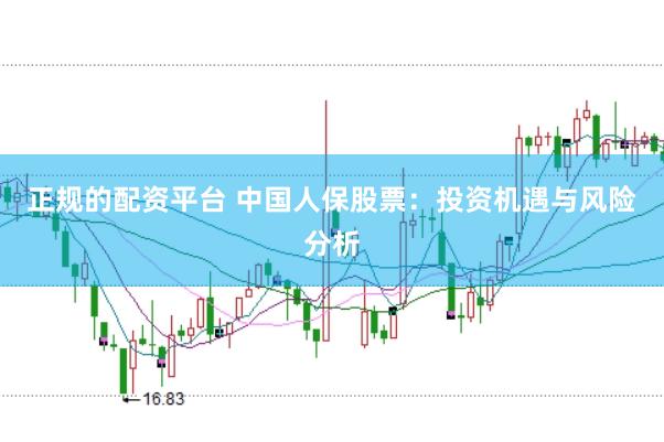 正规的配资平台 中国人保股票：投资机遇与风险分析