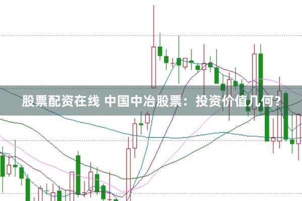 股票配资在线 中国中冶股票：投资价值几何？