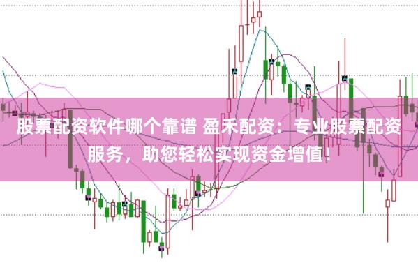 股票配资软件哪个靠谱 盈禾配资：专业股票配资服务，助您轻松实现资金增值！