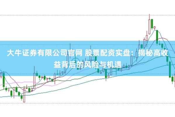 大牛证券有限公司官网 股票配资实盘：揭秘高收益背后的风险与机遇