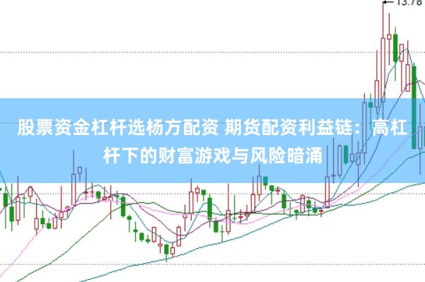股票资金杠杆选杨方配资 期货配资利益链：高杠杆下的财富游戏与风险暗涌