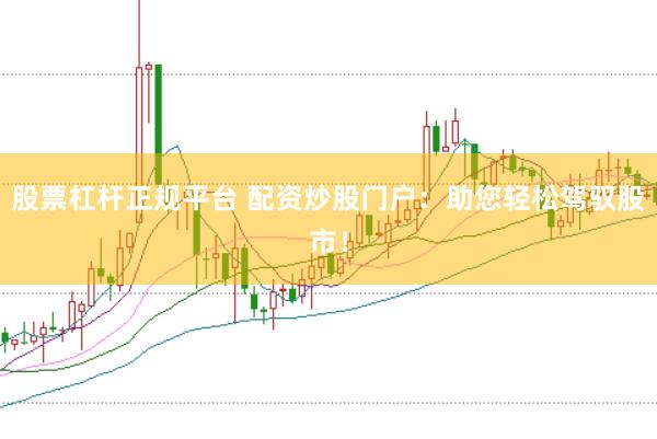 股票杠杆正规平台 配资炒股门户：助您轻松驾驭股市！