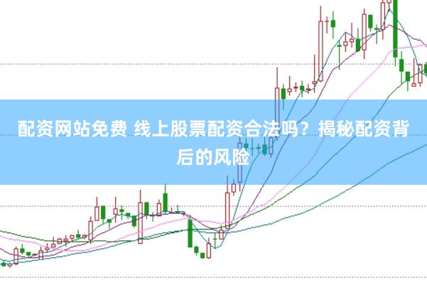 配资网站免费 线上股票配资合法吗？揭秘配资背后的风险