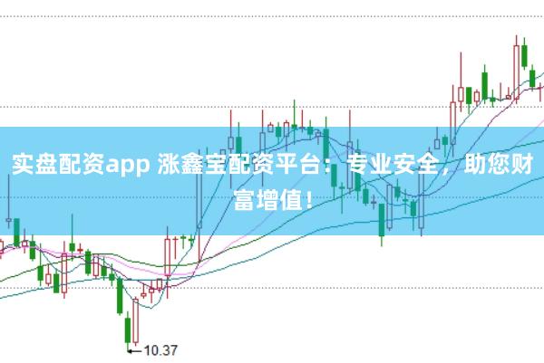 实盘配资app 涨鑫宝配资平台：专业安全，助您财富增值！