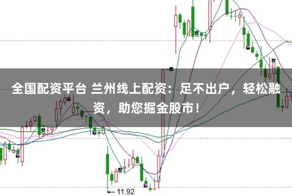 全国配资平台 兰州线上配资：足不出户，轻松融资，助您掘金股市！
