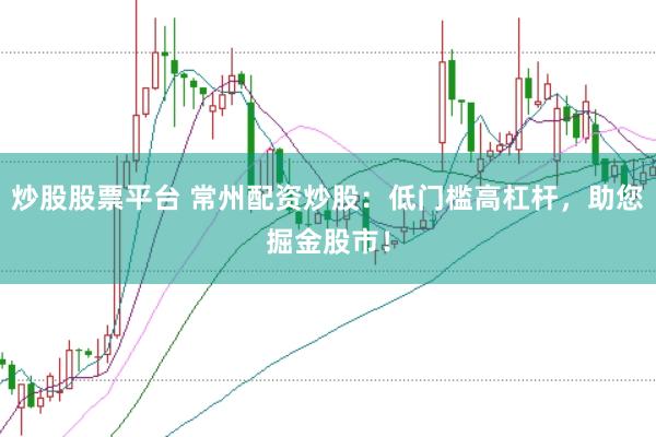 炒股股票平台 常州配资炒股：低门槛高杠杆，助您掘金股市！