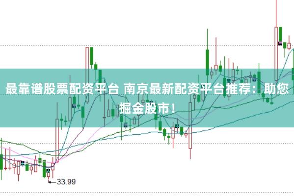 最靠谱股票配资平台 南京最新配资平台推荐：助您掘金股市！