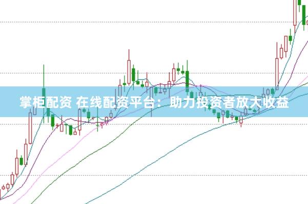 掌柜配资 在线配资平台：助力投资者放大收益