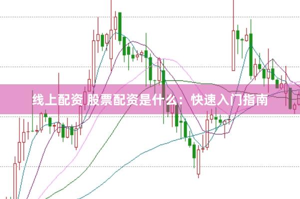 线上配资 股票配资是什么：快速入门指南