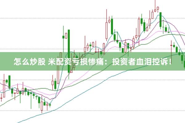 怎么炒股 米配资亏损惨痛:投资者血泪控诉!