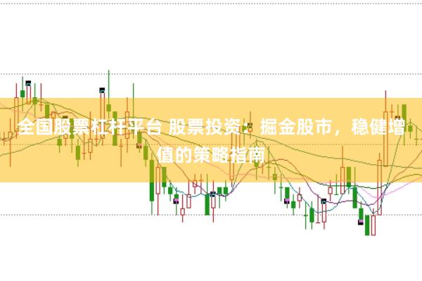 全国股票杠杆平台 股票投资:掘金股市,稳健增值的策略指南
