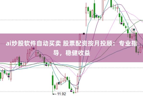 ai炒股软件自动买卖 股票配资按月投顾：专业指导，稳健收益
