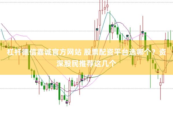 杠杆德信嘉诚官方网站 股票配资平台选哪个？资深股民推荐这几个
