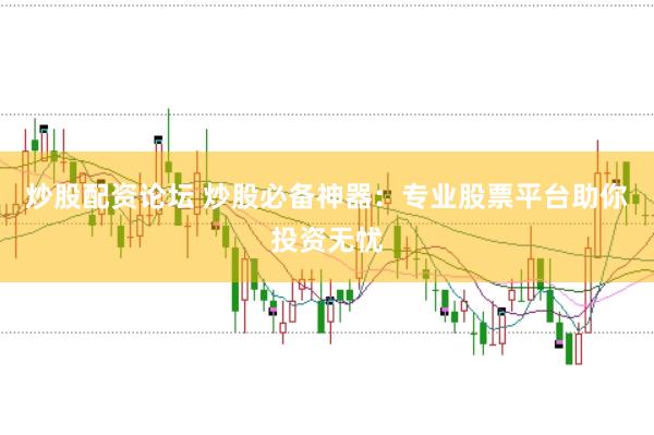 炒股配资论坛 炒股必备神器：专业股票平台助你投资无忧