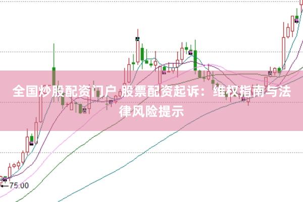 全国炒股配资门户 股票配资起诉：维权指南与法律风险提示