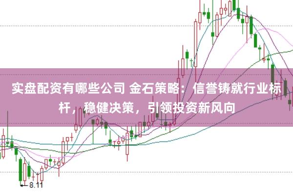 实盘配资有哪些公司 金石策略：信誉铸就行业标杆，稳健决策，引领投资新风向