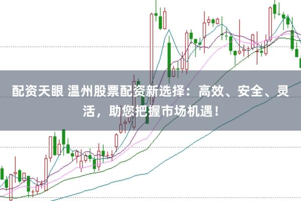 配资天眼 温州股票配资新选择:高效、安全、灵活,助您把握市场机遇!