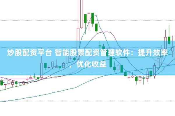 炒股配资平台 智能股票配资管理软件：提升效率，优化收益