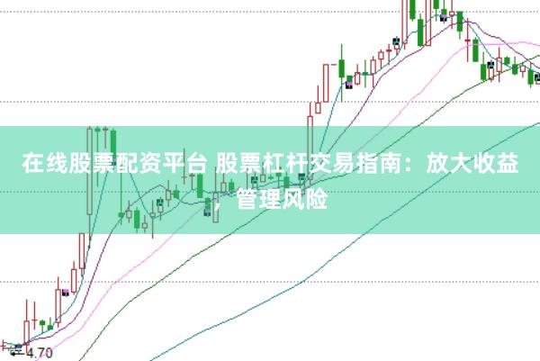 在线股票配资平台 股票杠杆交易指南：放大收益，管理风险