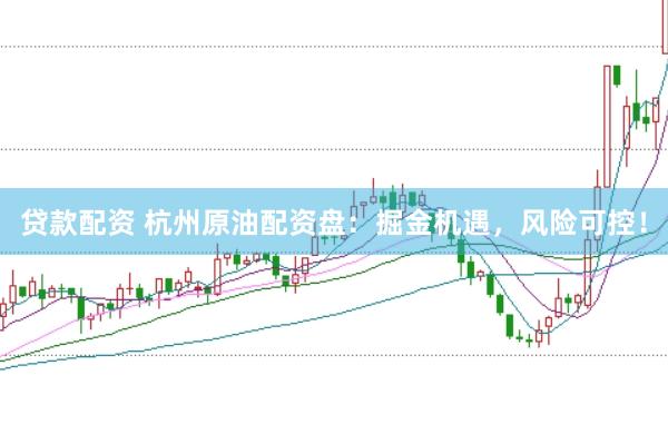 贷款配资 杭州原油配资盘：掘金机遇，风险可控！