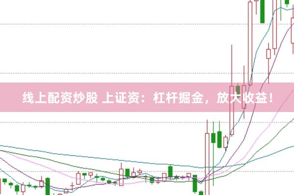 线上配资炒股 上证资：杠杆掘金，放大收益！