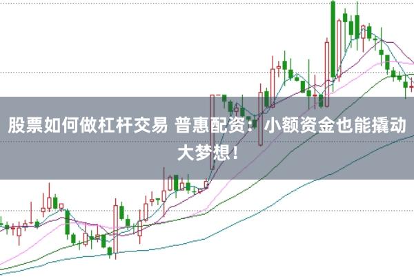 股票如何做杠杆交易 普惠配资：小额资金也能撬动大梦想！