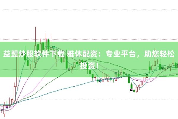 益盟炒股软件下载 雅休配资：专业平台，助您轻松投资！