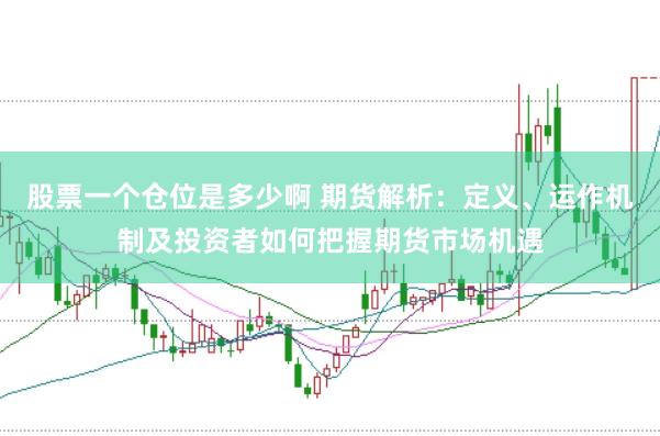 股票一个仓位是多少啊 期货解析：定义、运作机制及投资者如何把握期货市场机遇
