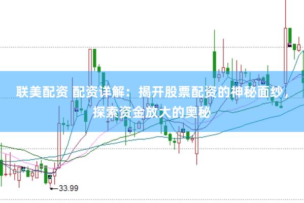 联美配资 配资详解：揭开股票配资的神秘面纱，探索资金放大的奥秘