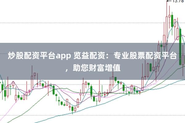 炒股配资平台app 览益配资：专业股票配资平台，助您财富增值
