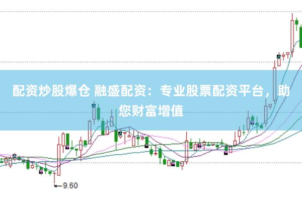配资炒股爆仓 融盛配资：专业股票配资平台，助您财富增值