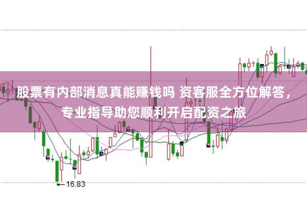 股票有内部消息真能赚钱吗 资客服全方位解答，专业指导助您顺利开启配资之旅