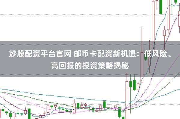 炒股配资平台官网 邮币卡配资新机遇：低风险、高回报的投资策略揭秘