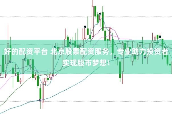 好的配资平台 北京股票配资服务,专业助力投资者实现股市梦想!