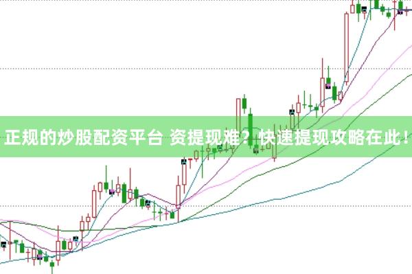 正规的炒股配资平台 资提现难？快速提现攻略在此！