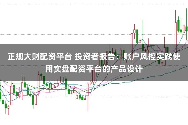 正规大财配资平台 投资者报告：账户风控实践使用实盘配资平台的产品设计