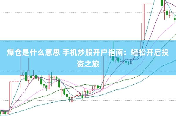 爆仓是什么意思 手机炒股开户指南：轻松开启投资之旅