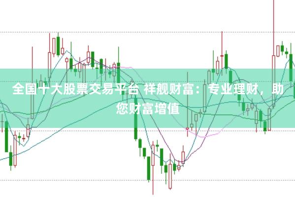 全国十大股票交易平台 祥舰财富：专业理财，助您财富增值