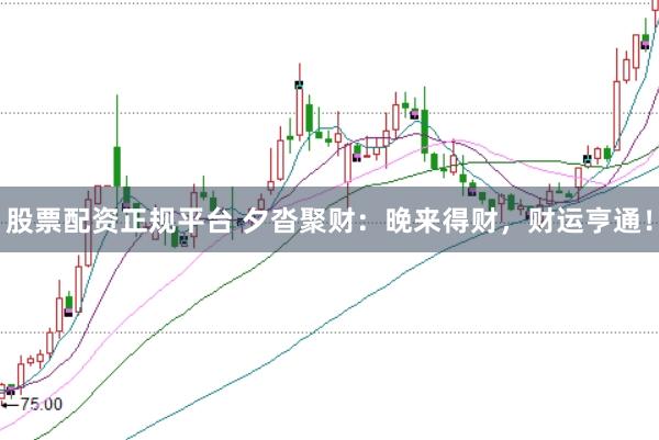股票配资正规平台 夕沓聚财：晚来得财，财运亨通！