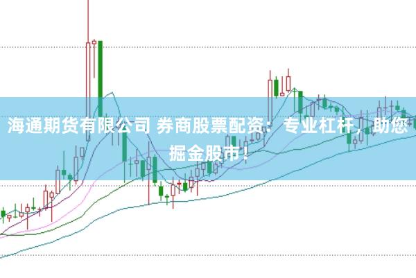 海通期货有限公司 券商股票配资：专业杠杆，助您掘金股市！