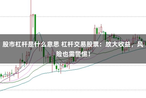 股市杠杆是什么意思 杠杆交易股票：放大收益，风险也需警惕！