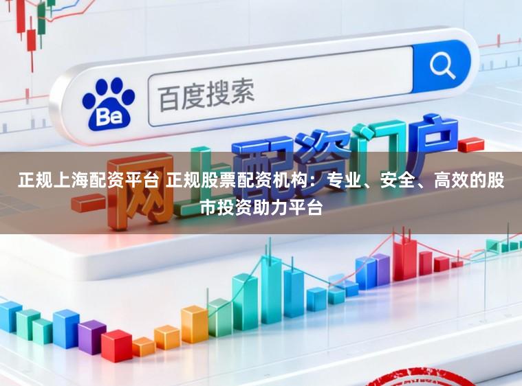 正规上海配资平台 正规股票配资机构：专业、安全、高效的股市投资助力平台