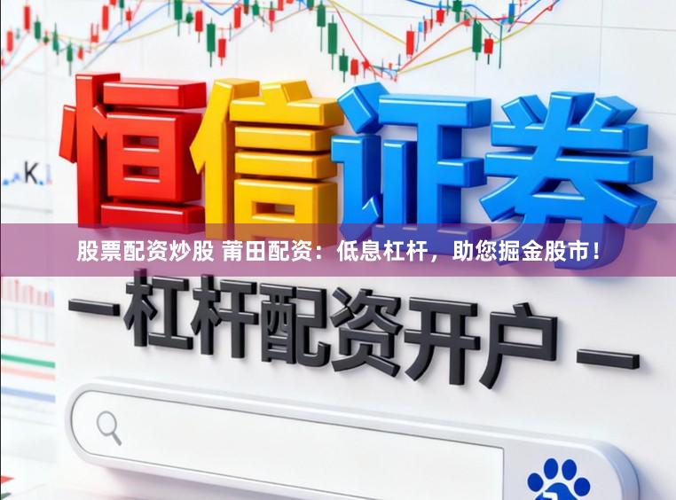 股票配资炒股 莆田配资：低息杠杆，助您掘金股市！