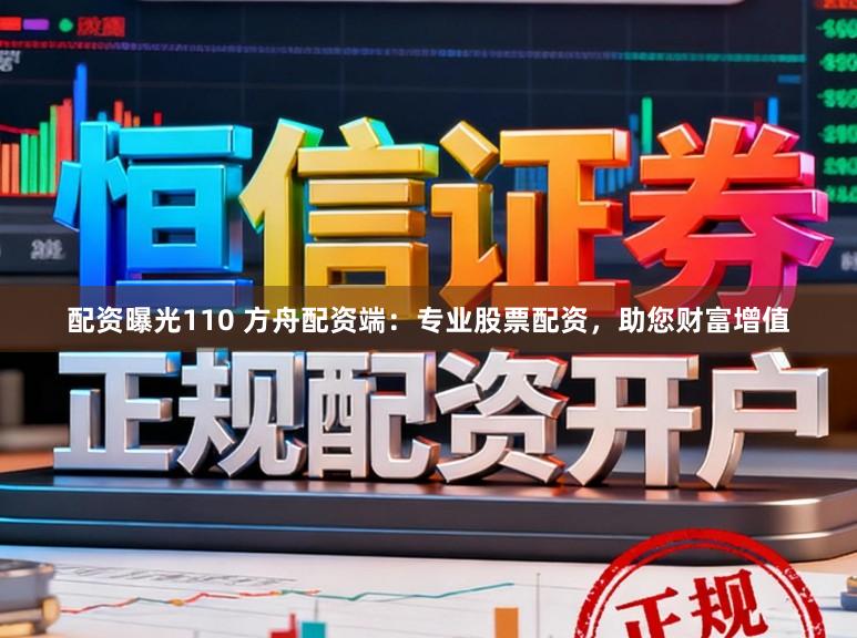 配资曝光110 方舟配资端：专业股票配资，助您财富增值
