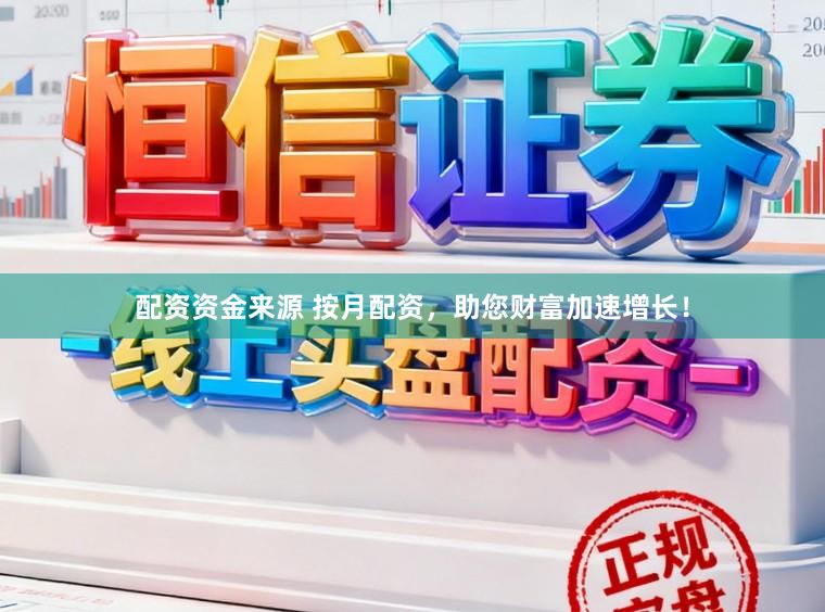 配资资金来源 按月配资，助您财富加速增长！